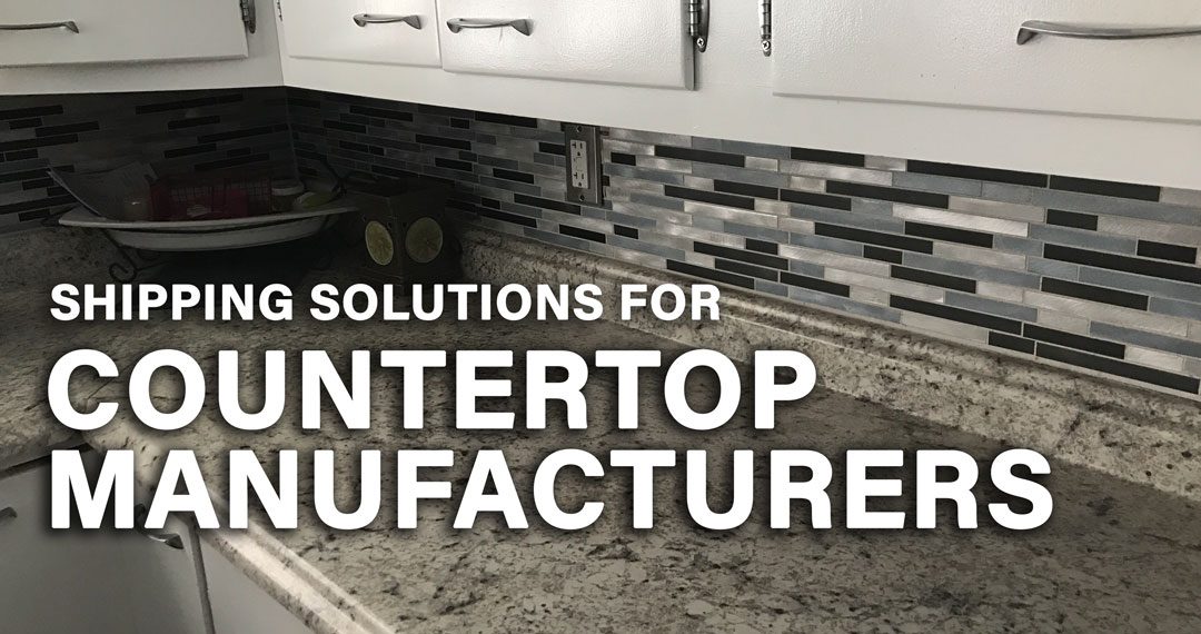 Shipping Solutions for Countertop Manufacturers
