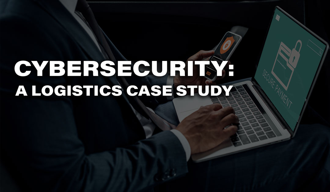 How Cybersecurity Attacks Can Impact Logistics: A Case Study